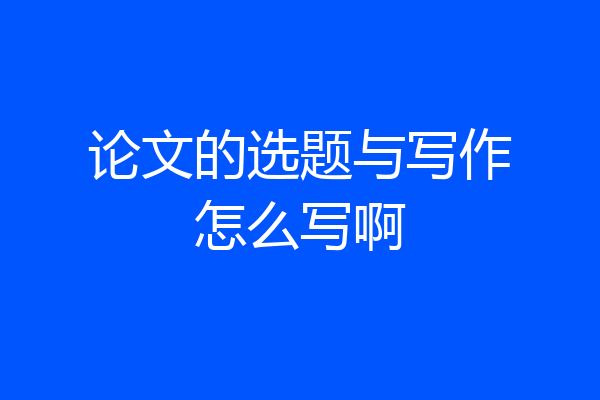 论文的选题与写作怎么写啊