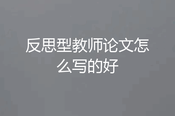 反思型教师论文怎么写的好