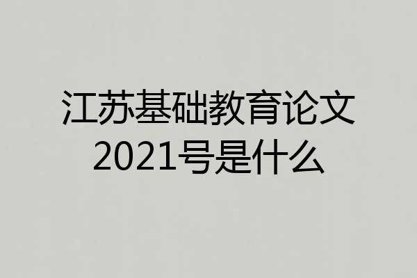 江苏基础教育论文2021号是什么