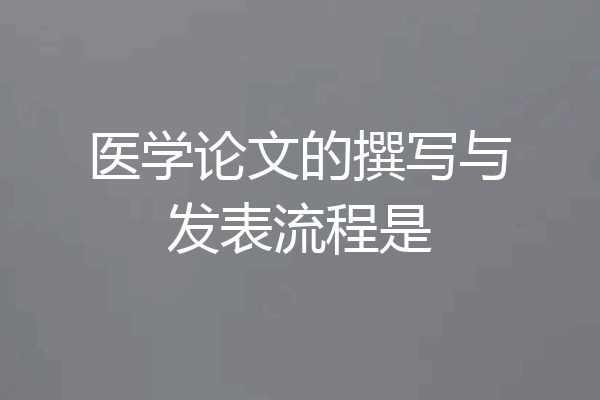 医学论文的撰写与发表流程是