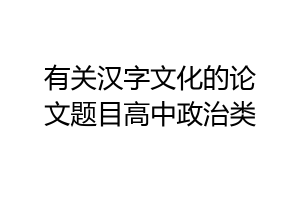 有关汉字文化的论文题目高中政治类