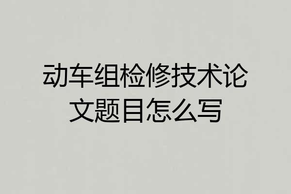 动车组检修技术论文题目怎么写