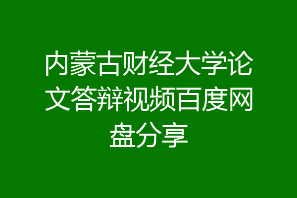 内蒙古财经大学论文答辩视频百度网盘分享