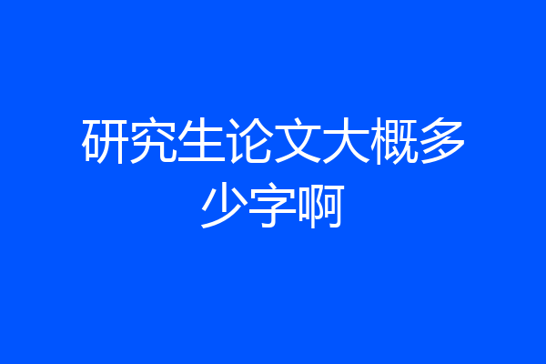 研究生论文大概多少字啊