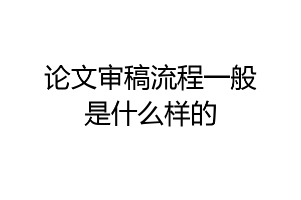 论文审稿流程一般是什么样的