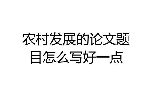 农村发展的论文题目怎么写好一点