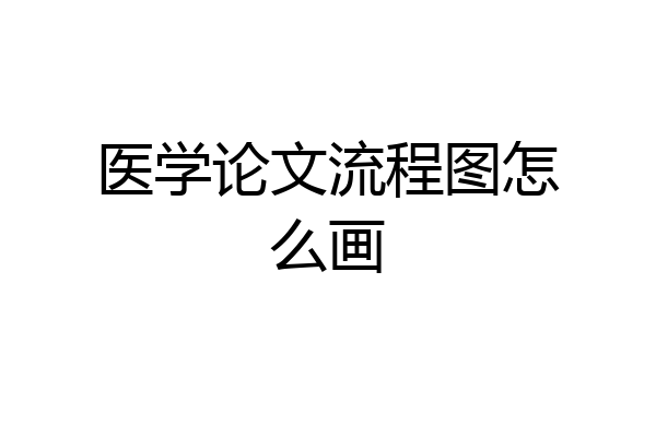 医学论文流程图怎么画