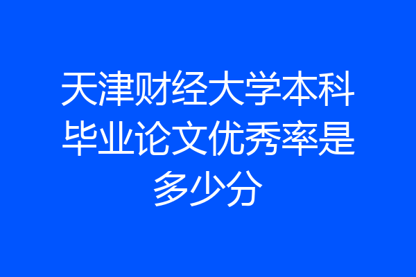 天津财经大学本科毕业论文优秀率是多少分