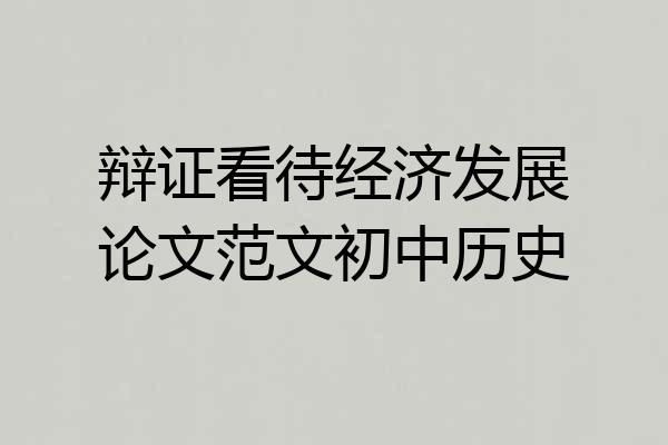 辩证看待经济发展论文范文初中历史