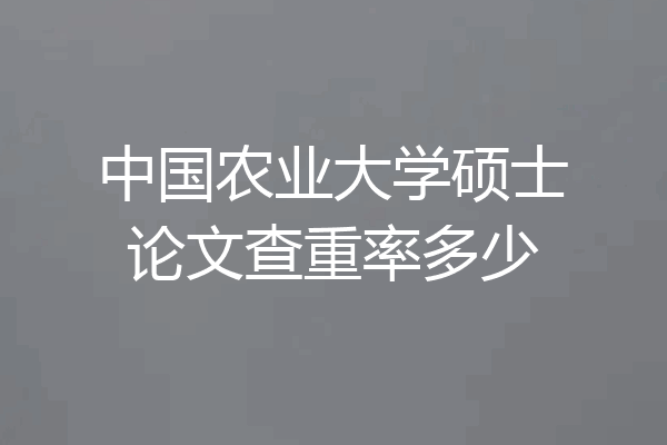 中国农业大学硕士论文查重率多少
