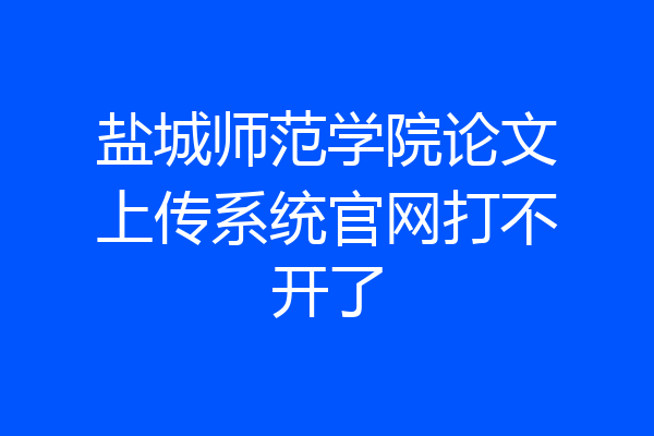 盐城师范学院论文上传系统官网打不开了