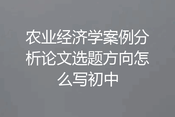 农业经济学案例分析论文选题方向怎么写初中