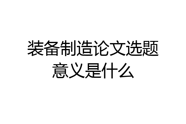 装备制造论文选题意义是什么