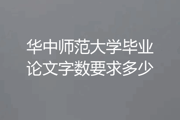 华中师范大学毕业论文字数要求多少