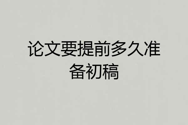 论文要提前多久准备初稿