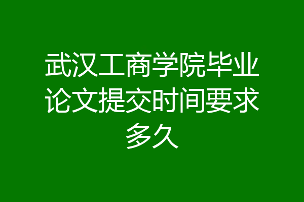 武汉工商学院毕业论文提交时间要求多久