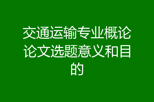 交通运输专业概论论文选题意义和目的