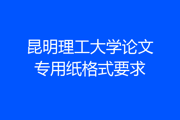 昆明理工大学论文专用纸格式要求