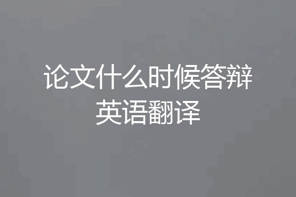 论文什么时候答辩英语翻译