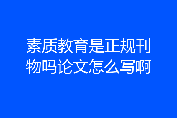 素质教育是正规刊物吗论文怎么写啊
