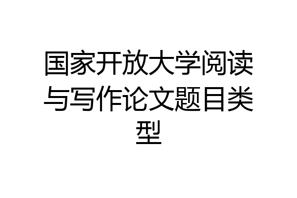 国家开放大学阅读与写作论文题目类型