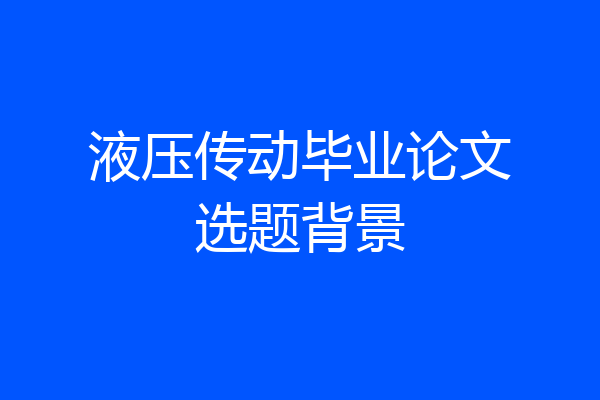 液压传动毕业论文选题背景