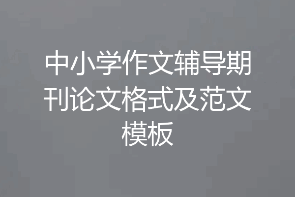中小学作文辅导期刊论文格式及范文模板