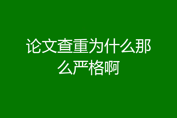 论文查重为什么那么严格啊