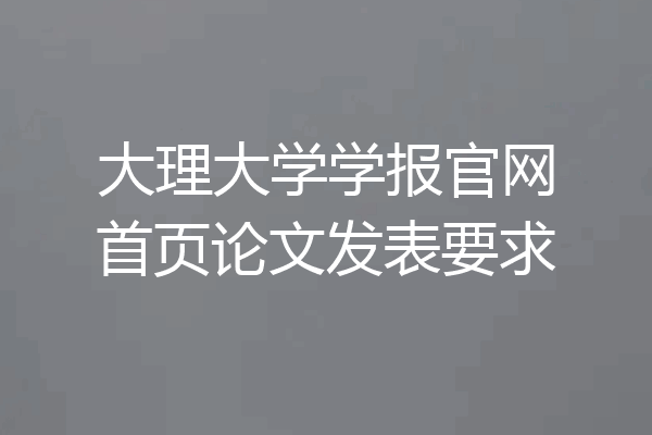大理大学学报官网首页论文发表要求
