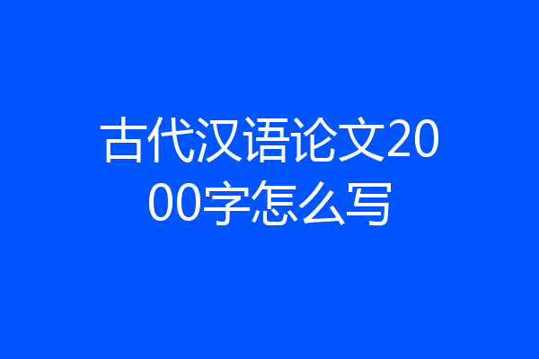 古代汉语论文2000字怎么写