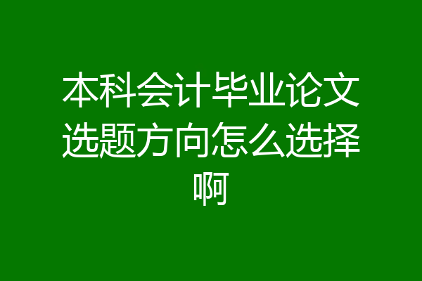 本科会计毕业论文选题方向怎么选择啊
