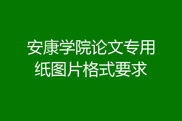 安康学院论文专用纸图片格式要求
