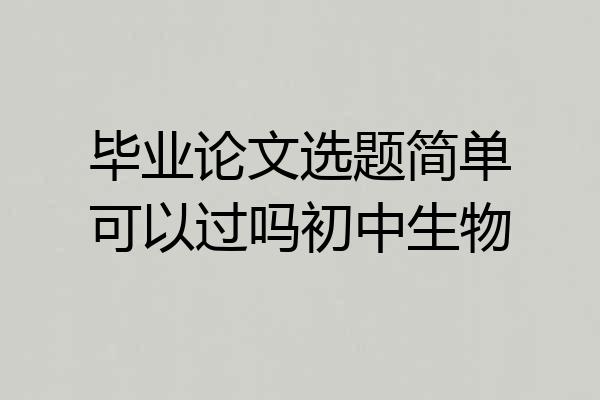毕业论文选题简单可以过吗初中生物