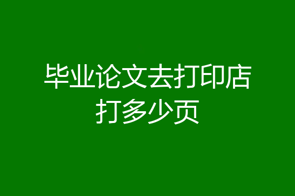 毕业论文去打印店打多少页