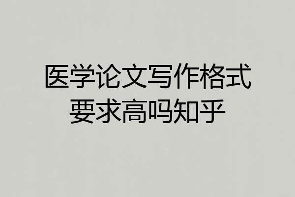 医学论文写作格式要求高吗知乎