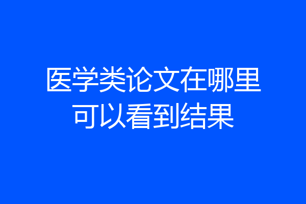 医学类论文在哪里可以看到结果