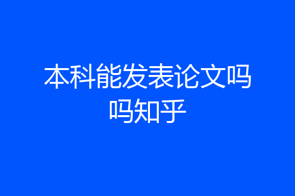 本科能发表论文吗吗知乎