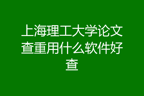 上海理工大学论文查重用什么软件好查
