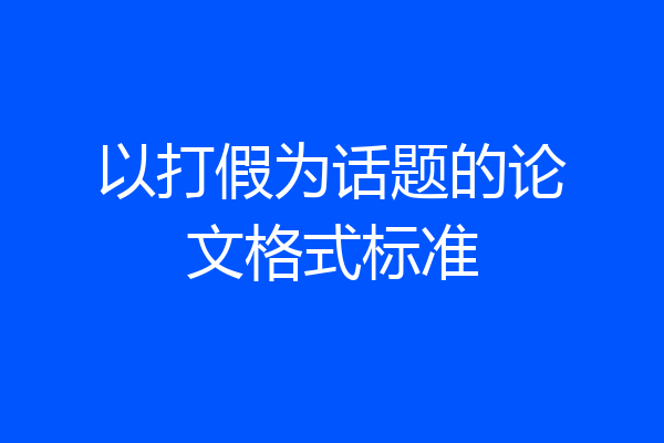以打假为话题的论文格式标准