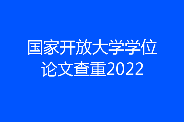 国家开放大学学位论文查重2022