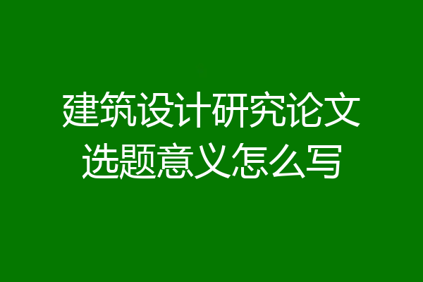 建筑设计研究论文选题意义怎么写
