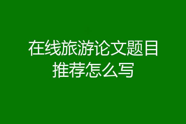 在线旅游论文题目推荐怎么写