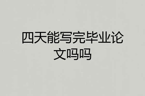 四天能写完毕业论文吗吗