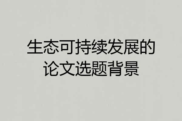 生态可持续发展的论文选题背景