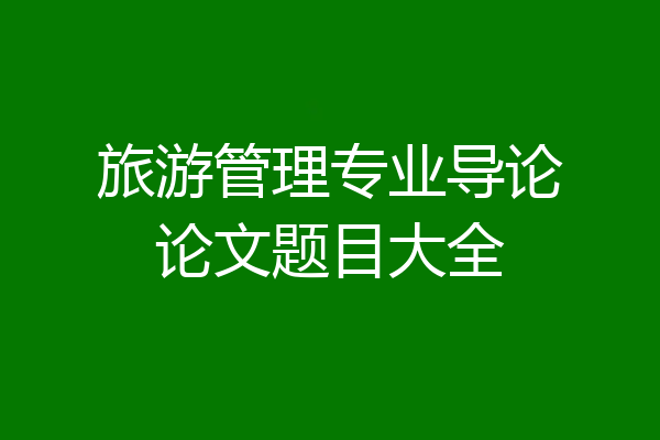 旅游管理专业导论论文题目大全