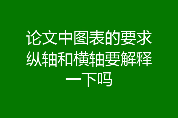 论文中图表的要求纵轴和横轴要解释一下吗