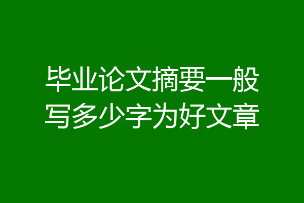毕业论文摘要一般写多少字为好文章