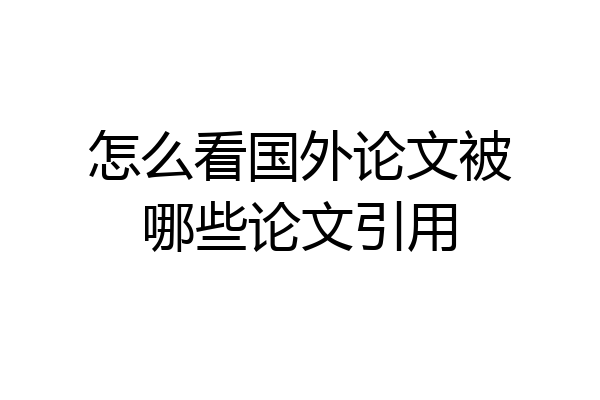 怎么看国外论文被哪些论文引用