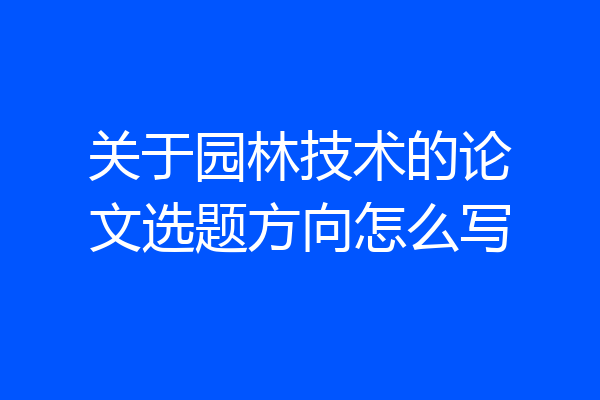 关于园林技术的论文选题方向怎么写