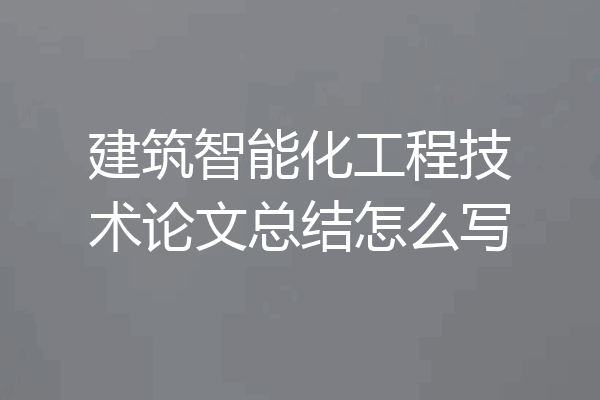建筑智能化工程技术论文总结怎么写